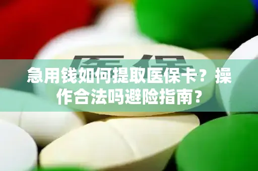 急用钱如何提取医保卡？操作合法吗避险指南？